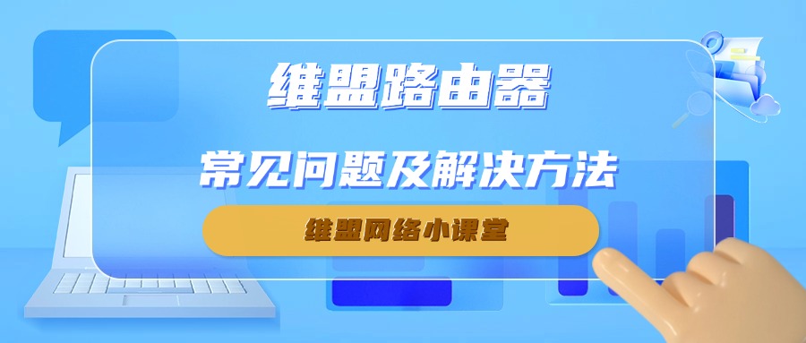 维盟网络小课堂：路由器常见问题及解决方法